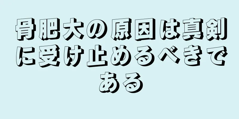 骨肥大の原因は真剣に受け止めるべきである