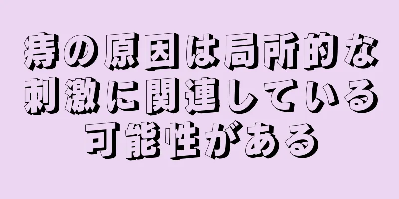 痔の原因は局所的な刺激に関連している可能性がある