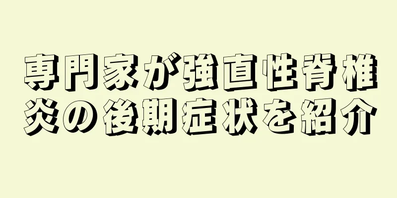 専門家が強直性脊椎炎の後期症状を紹介