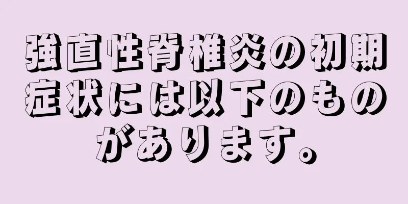 強直性脊椎炎の初期症状には以下のものがあります。