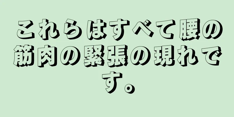 これらはすべて腰の筋肉の緊張の現れです。
