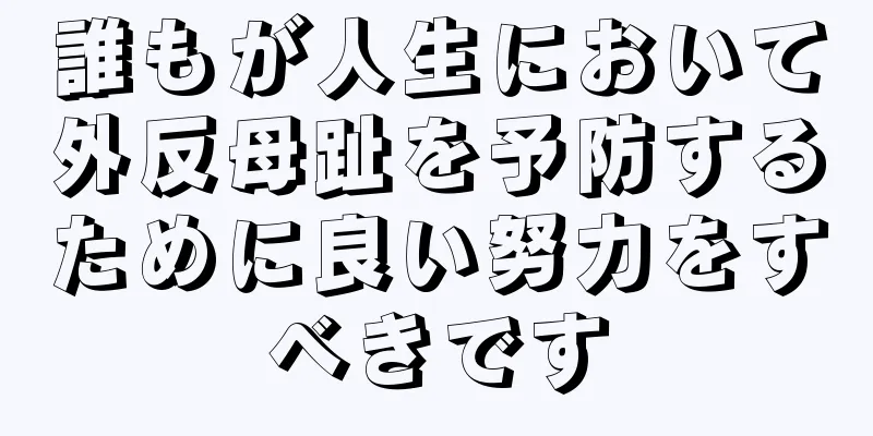 誰もが人生において外反母趾を予防するために良い努力をすべきです