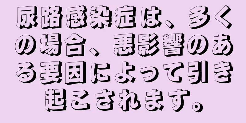 尿路感染症は、多くの場合、悪影響のある要因によって引き起こされます。