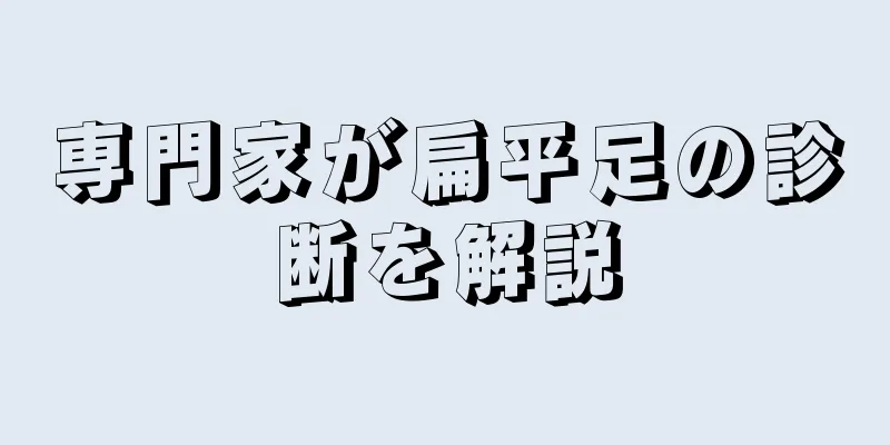 専門家が扁平足の診断を解説