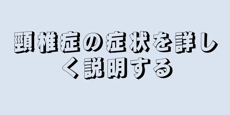頸椎症の症状を詳しく説明する