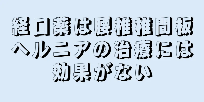 経口薬は腰椎椎間板ヘルニアの治療には効果がない