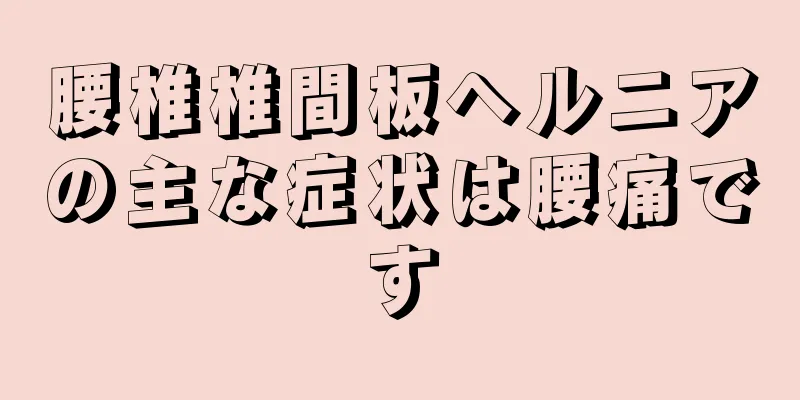 腰椎椎間板ヘルニアの主な症状は腰痛です