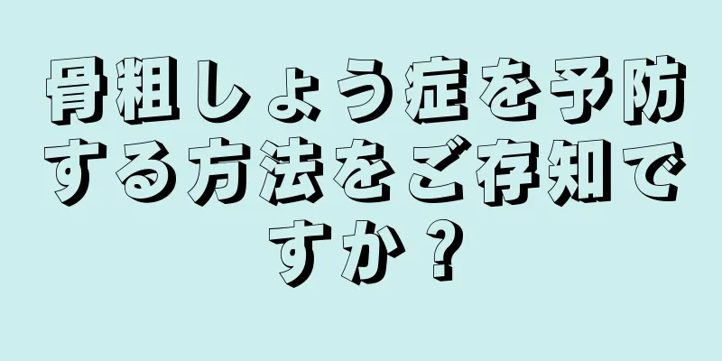 骨粗しょう症を予防する方法をご存知ですか？
