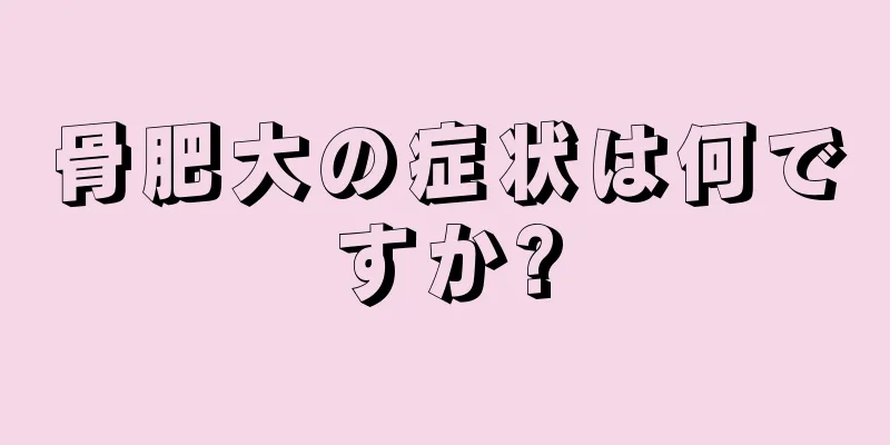 骨肥大の症状は何ですか?
