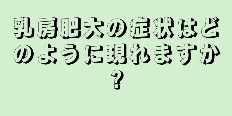 乳房肥大の症状はどのように現れますか?