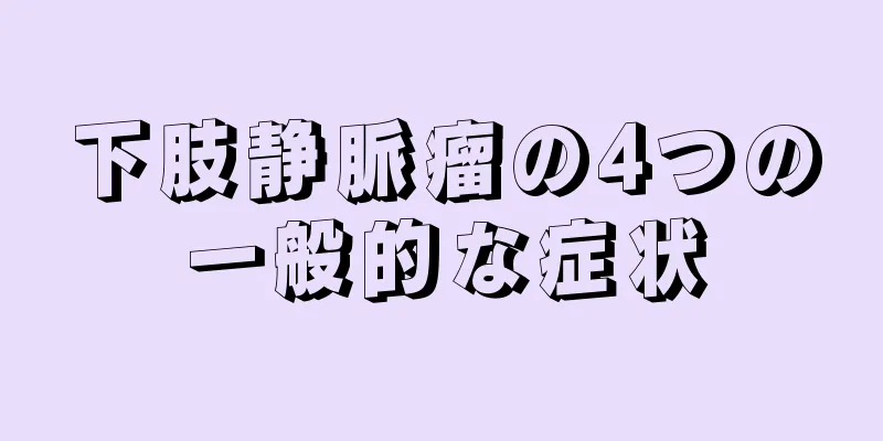 下肢静脈瘤の4つの一般的な症状