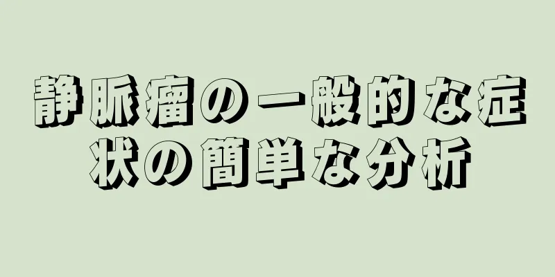 静脈瘤の一般的な症状の簡単な分析