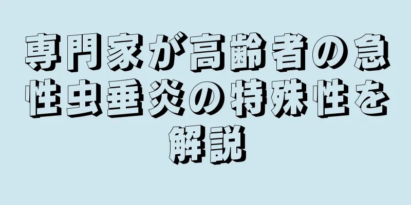専門家が高齢者の急性虫垂炎の特殊性を解説