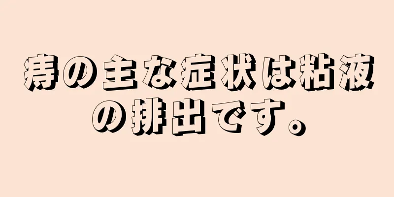 痔の主な症状は粘液の排出です。