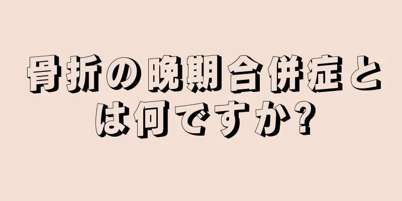 骨折の晩期合併症とは何ですか?
