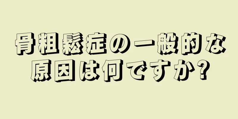 骨粗鬆症の一般的な原因は何ですか?