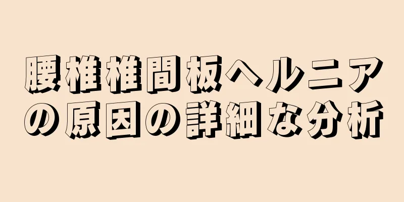 腰椎椎間板ヘルニアの原因の詳細な分析