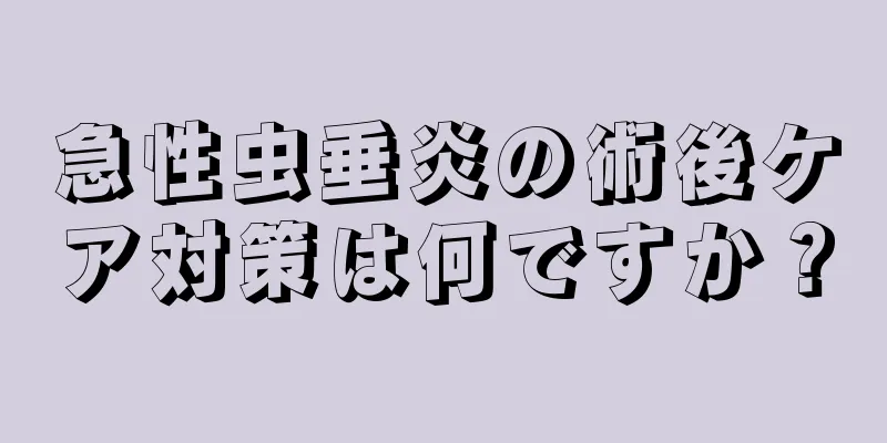 急性虫垂炎の術後ケア対策は何ですか？