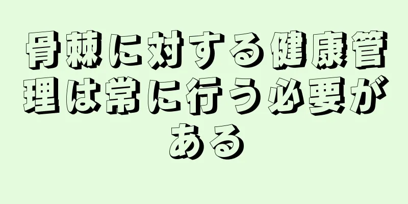 骨棘に対する健康管理は常に行う必要がある