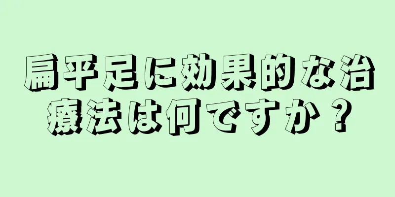 扁平足に効果的な治療法は何ですか？