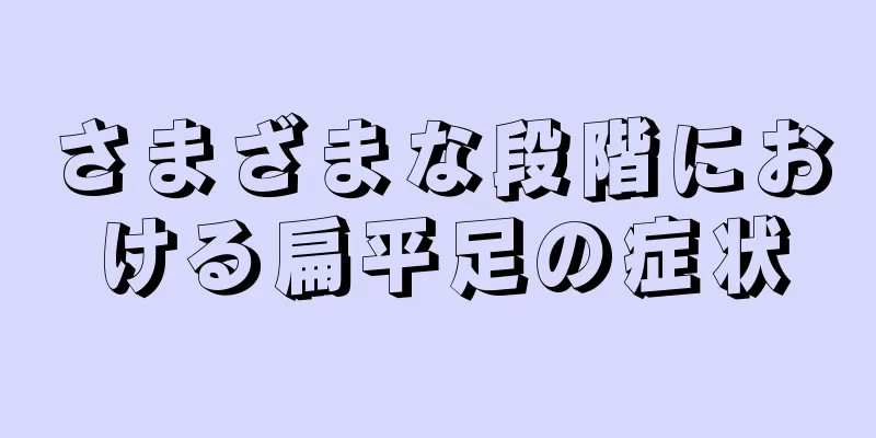 さまざまな段階における扁平足の症状