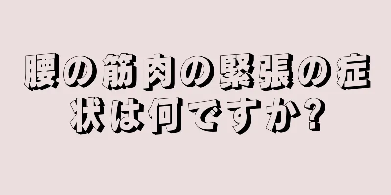 腰の筋肉の緊張の症状は何ですか?