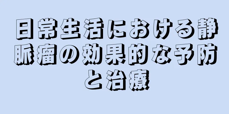 日常生活における静脈瘤の効果的な予防と治療