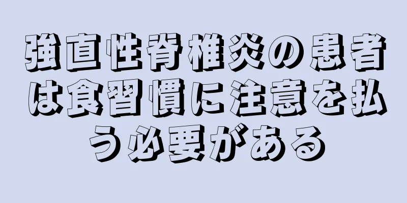 強直性脊椎炎の患者は食習慣に注意を払う必要がある