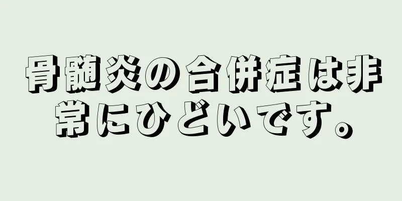 骨髄炎の合併症は非常にひどいです。