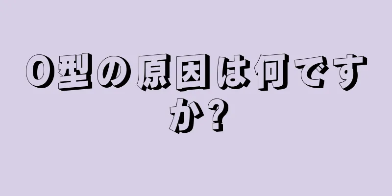 O型の原因は何ですか?