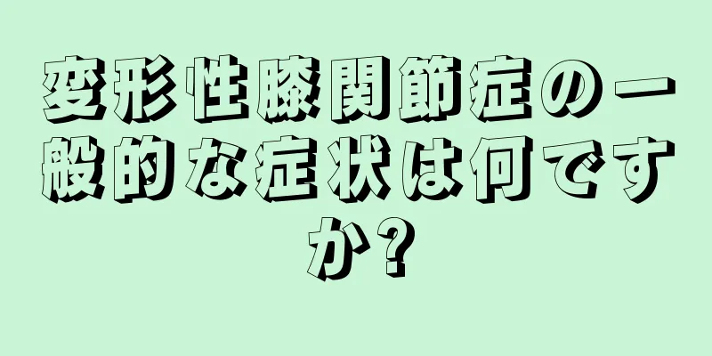 変形性膝関節症の一般的な症状は何ですか?