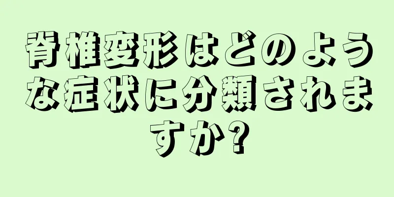 脊椎変形はどのような症状に分類されますか?