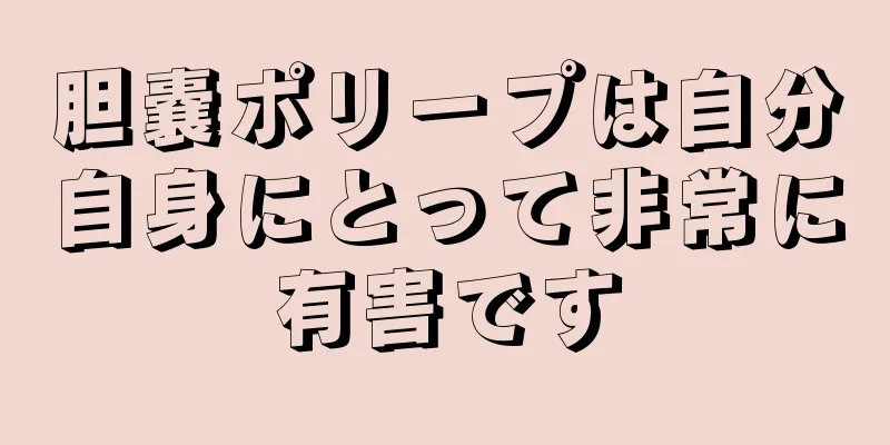 胆嚢ポリープは自分自身にとって非常に有害です