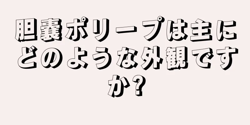 胆嚢ポリープは主にどのような外観ですか?