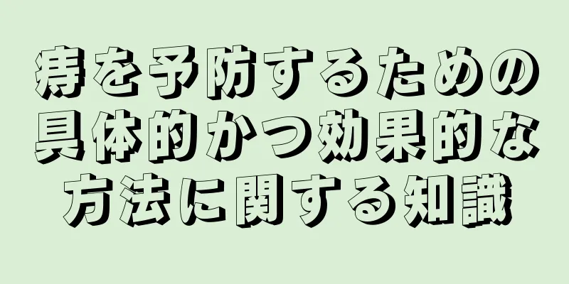 痔を予防するための具体的かつ効果的な方法に関する知識