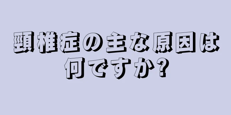 頸椎症の主な原因は何ですか?