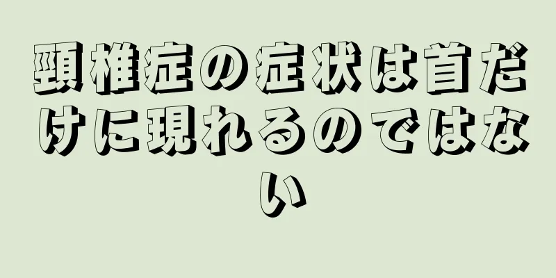 頸椎症の症状は首だけに現れるのではない