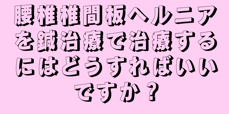 腰椎椎間板ヘルニアを鍼治療で治療するにはどうすればいいですか？