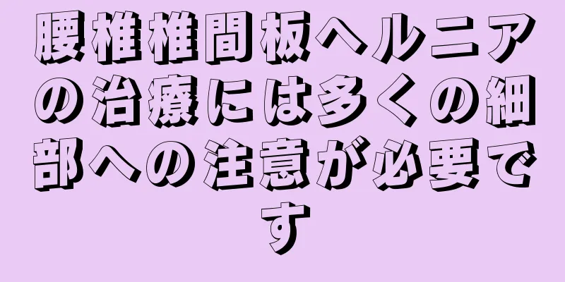 腰椎椎間板ヘルニアの治療には多くの細部への注意が必要です