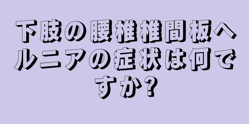 下肢の腰椎椎間板ヘルニアの症状は何ですか?