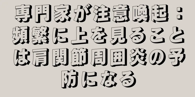 専門家が注意喚起：頻繁に上を見ることは肩関節周囲炎の予防になる