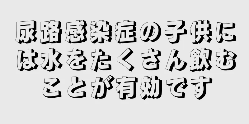 尿路感染症の子供には水をたくさん飲むことが有効です