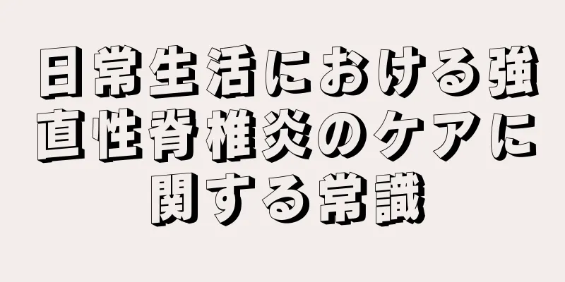 日常生活における強直性脊椎炎のケアに関する常識