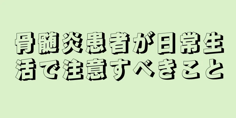 骨髄炎患者が日常生活で注意すべきこと