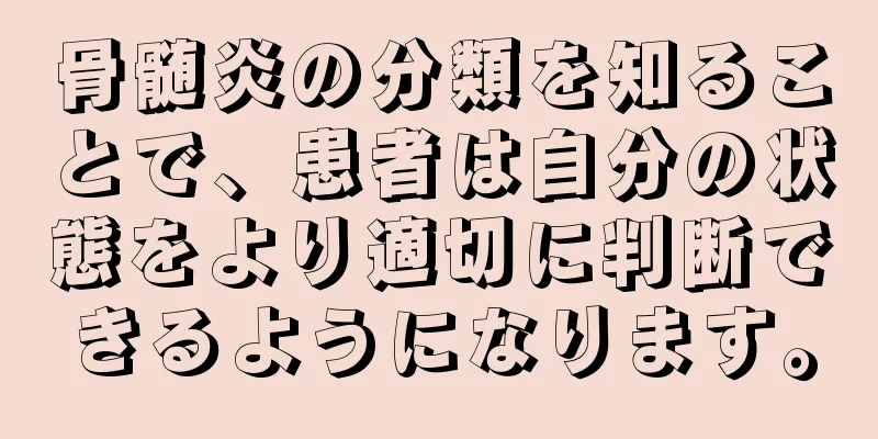 骨髄炎の分類を知ることで、患者は自分の状態をより適切に判断できるようになります。