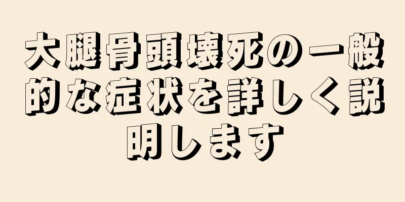 大腿骨頭壊死の一般的な症状を詳しく説明します