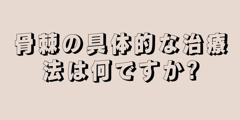 骨棘の具体的な治療法は何ですか?