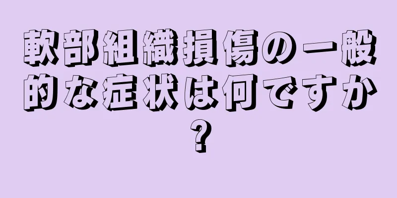 軟部組織損傷の一般的な症状は何ですか?