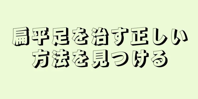 扁平足を治す正しい方法を見つける