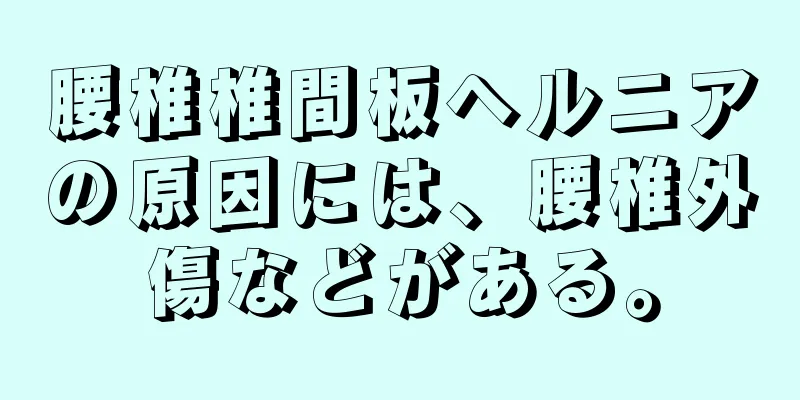 腰椎椎間板ヘルニアの原因には、腰椎外傷などがある。